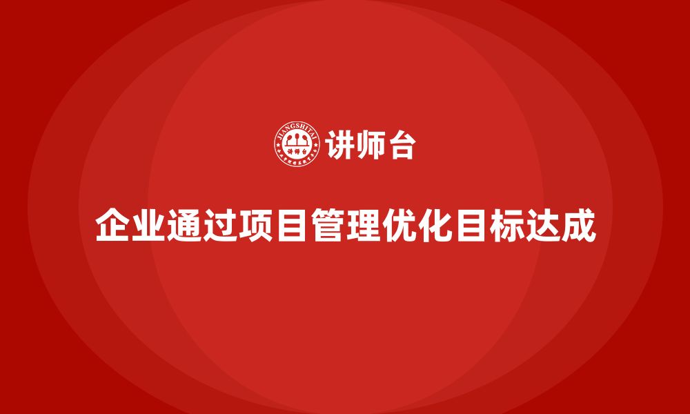 文章企业如何通过工程项目管理优化目标达成？的缩略图