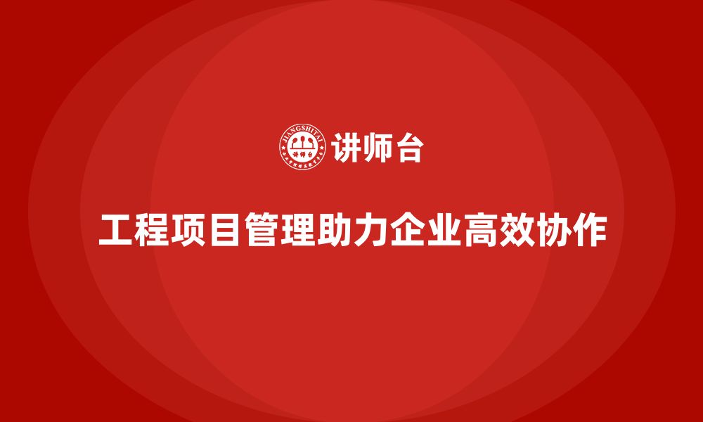 文章工程项目管理如何帮助企业高效协作？的缩略图