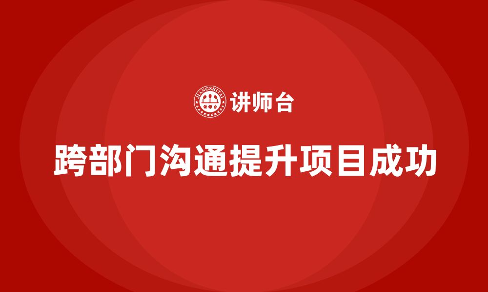 跨部门沟通提升项目成功