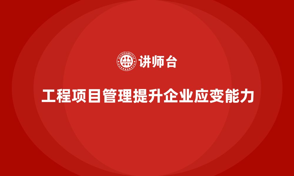 文章工程项目管理如何帮助企业提升团队的应变能力？的缩略图