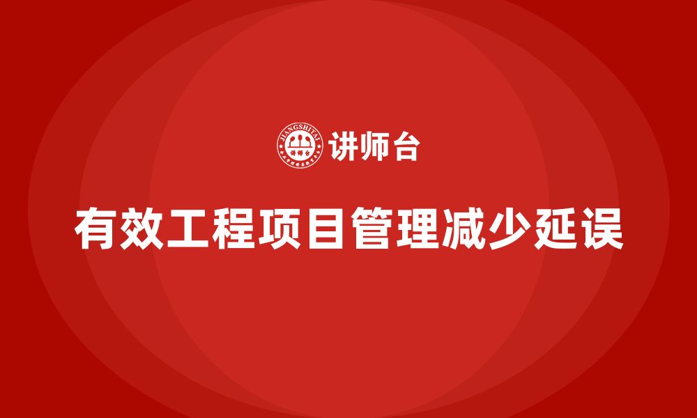 文章企业如何通过工程项目管理减少不必要的延误？的缩略图