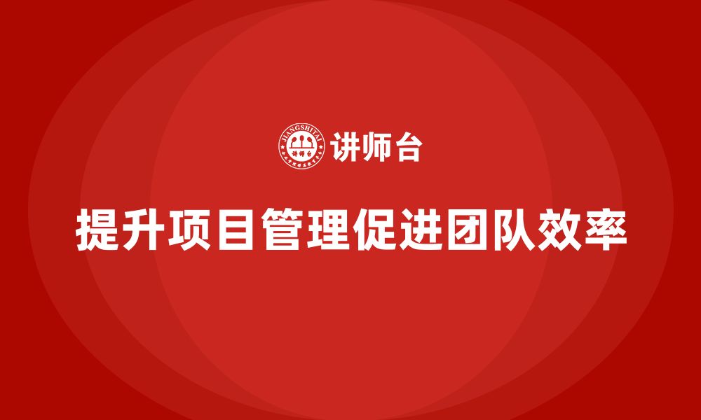 文章企业如何通过工程项目管理提升团队任务完成度？的缩略图