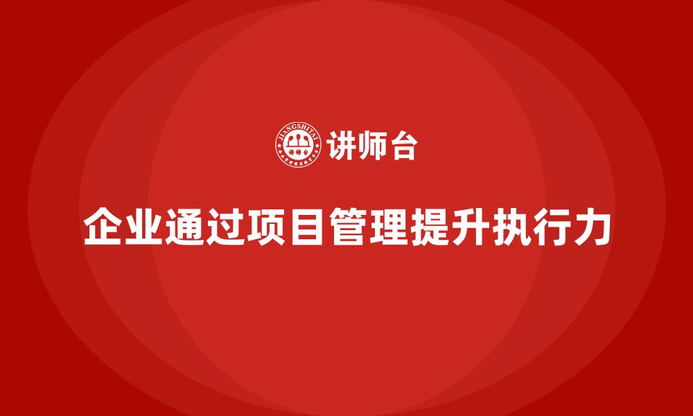 文章企业如何通过工程项目管理提升项目的执行力？的缩略图