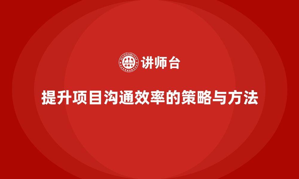 文章企业如何通过工程项目管理提升项目沟通效率？的缩略图