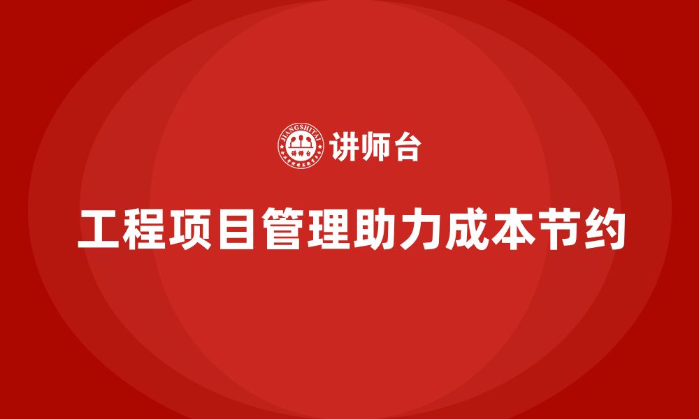 文章工程项目管理如何帮助企业实现成本节约？的缩略图