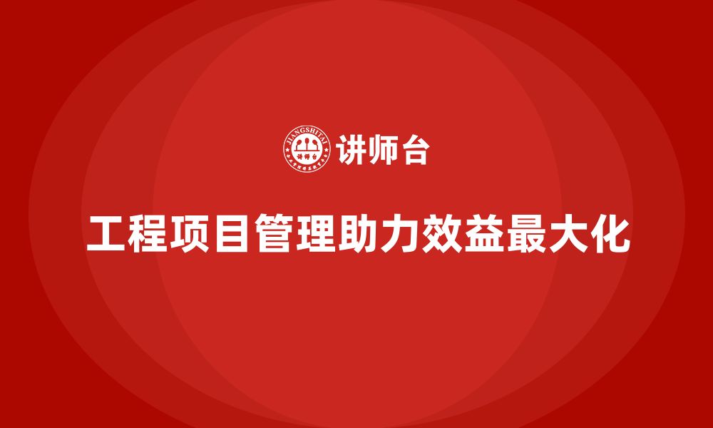 文章工程项目管理如何帮助企业实现效益最大化？的缩略图