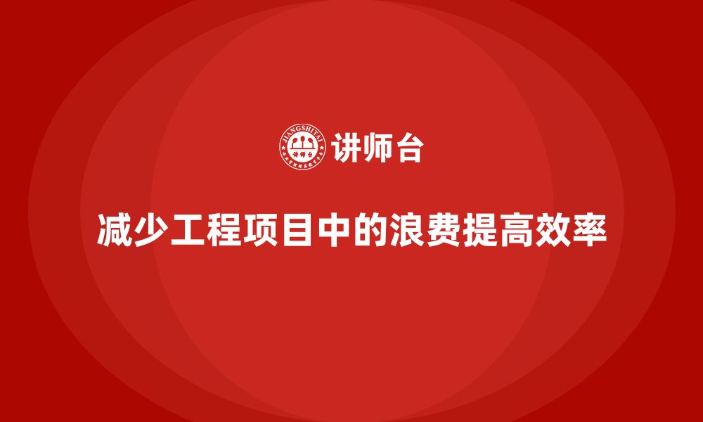 文章工程项目管理如何帮助企业减少项目中的浪费？的缩略图