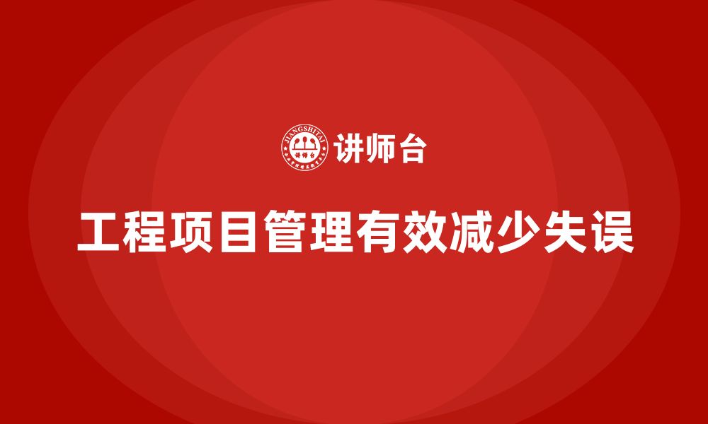 文章工程项目管理如何帮助减少项目管理中的失误？的缩略图