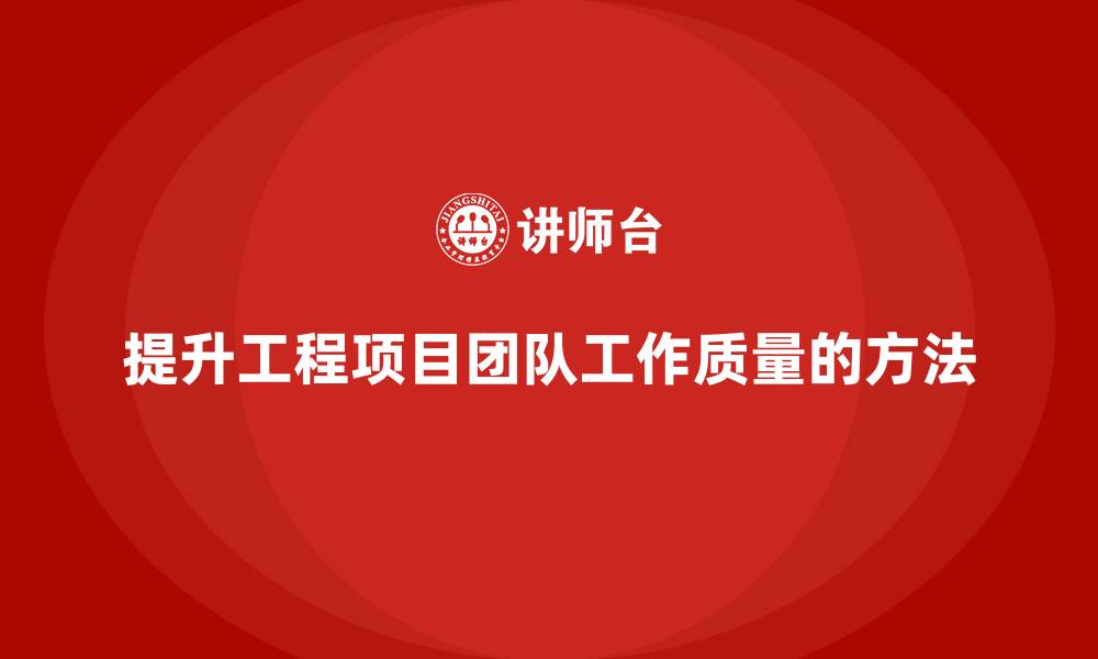 文章工程项目管理如何提升团队的工作质量？的缩略图