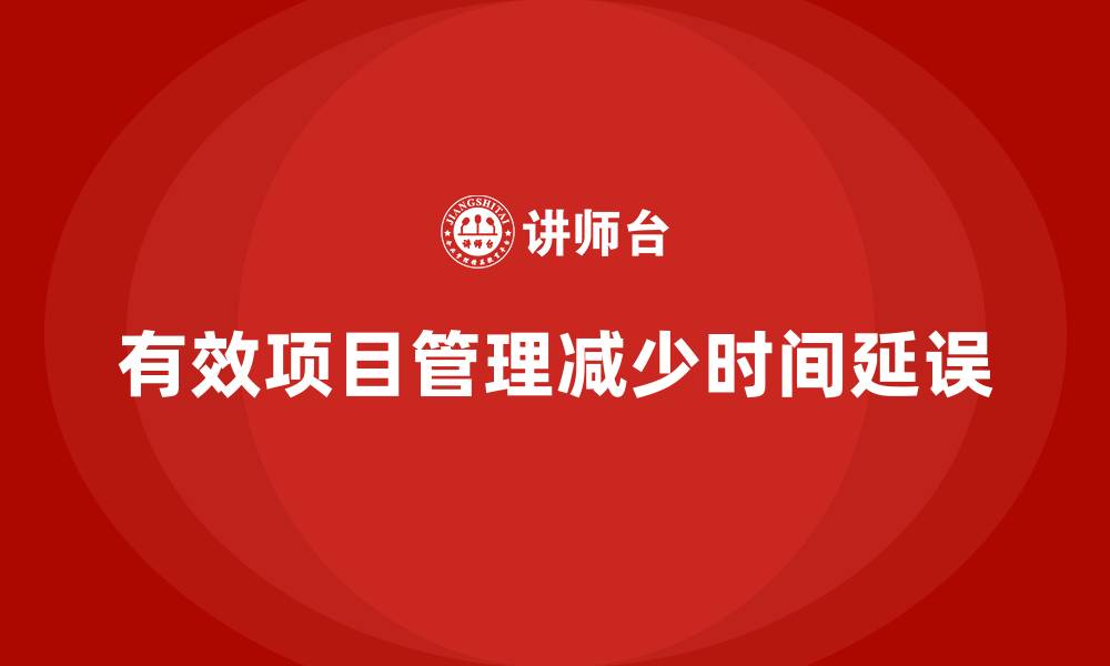 文章工程项目管理如何减少项目中的时间延误？的缩略图
