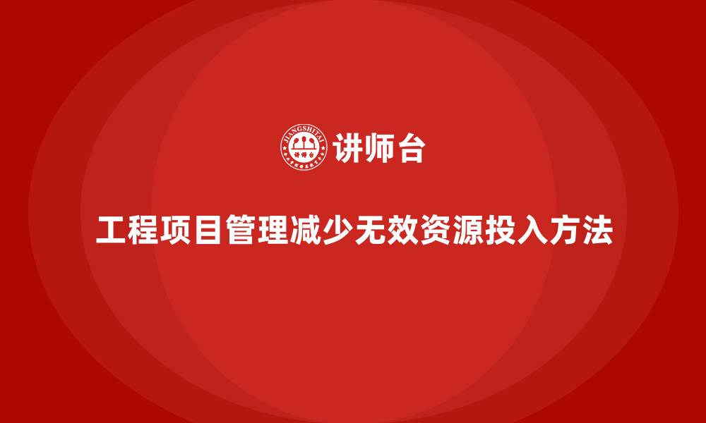 文章工程项目管理如何减少项目中的无效资源投入？的缩略图