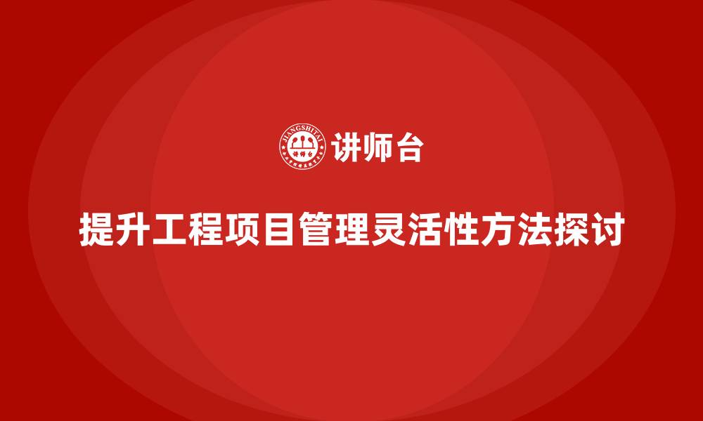 文章工程项目管理如何帮助提升项目管理的灵活性？的缩略图