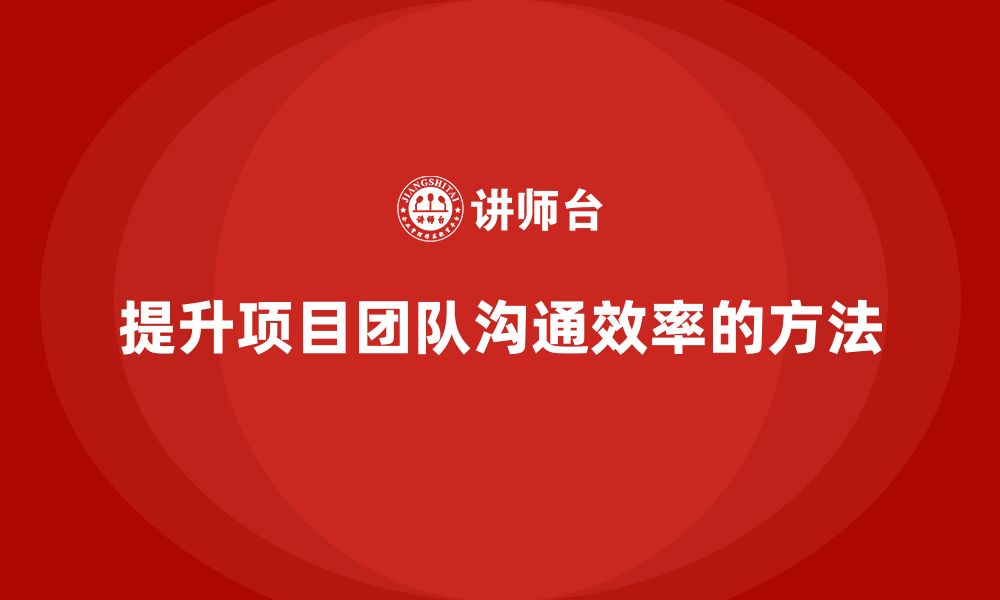 文章工程项目管理如何提升项目团队的沟通效率？的缩略图