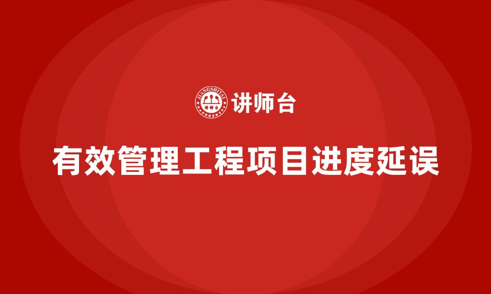 文章工程项目管理如何避免项目进度延误？的缩略图