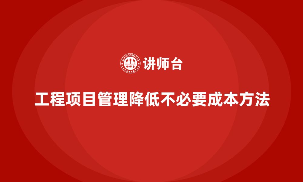 文章工程项目管理如何减少项目中不必要的成本？的缩略图