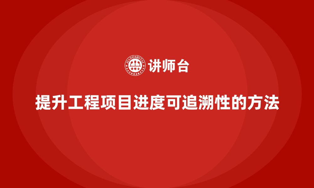 文章工程项目管理如何帮助提升项目进度的可追溯性？的缩略图