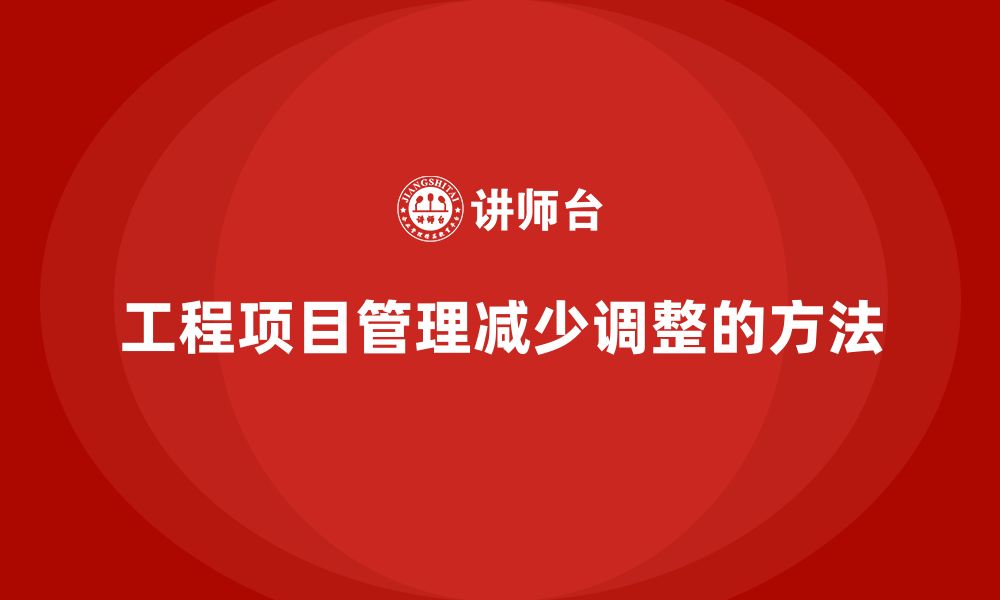 文章工程项目管理如何减少项目中不必要的调整？的缩略图