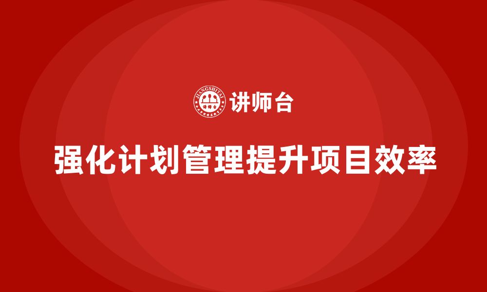 文章工程项目管理培训强化计划管理的执行效率提升的缩略图