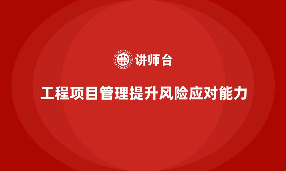 文章企业如何通过工程项目管理提升风险应对能力？的缩略图