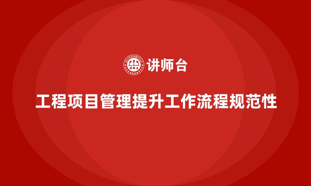 文章工程项目管理如何帮助企业提升工作流程的规范性？的缩略图