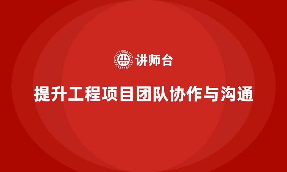 文章工程项目管理如何提高团队的协作效率与沟通能力？的缩略图