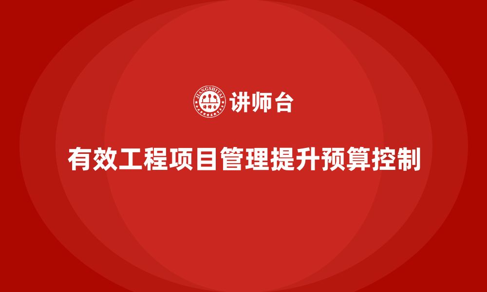 文章企业如何通过工程项目管理提升项目的预算控制？的缩略图