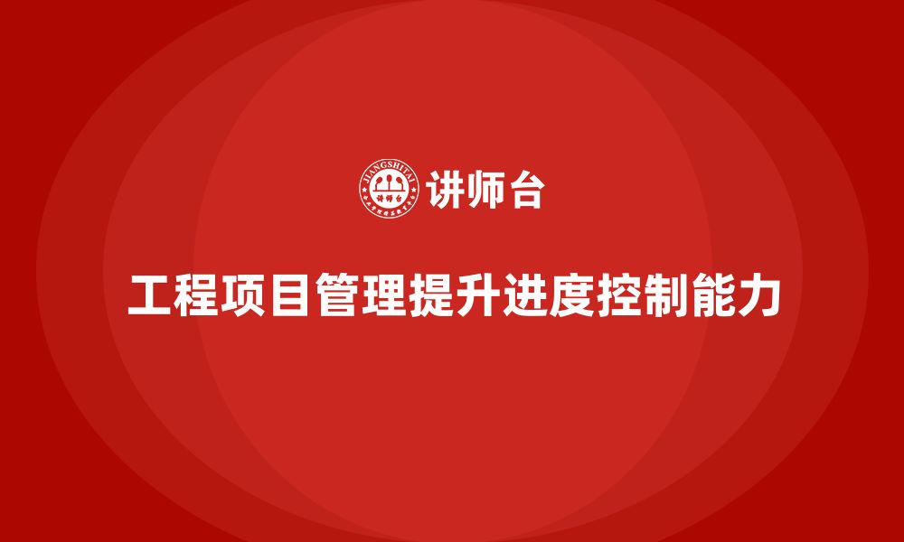 文章企业如何通过工程项目管理提高进度控制能力？的缩略图