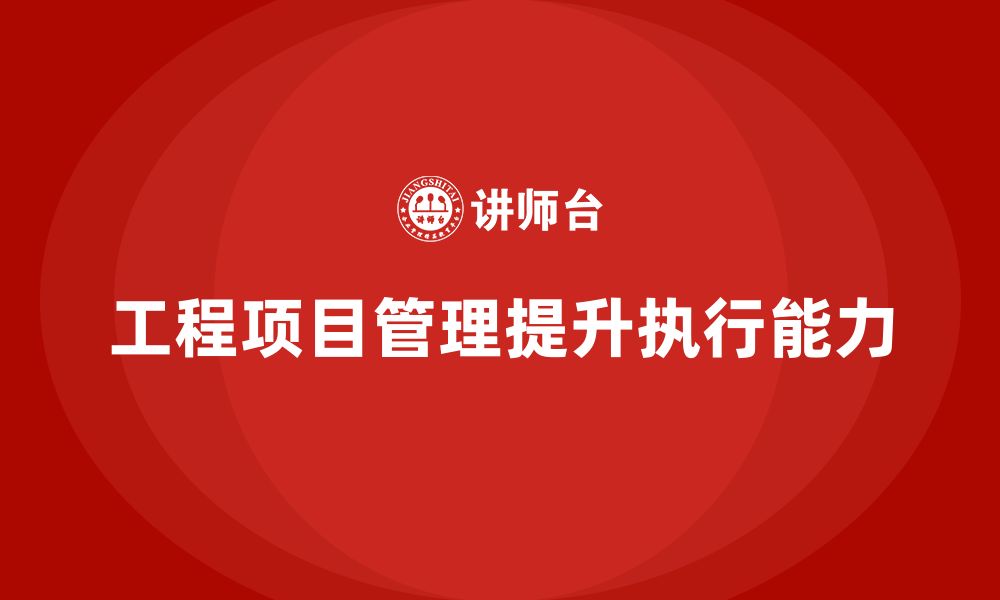 文章企业如何通过工程项目管理提升项目执行能力？的缩略图