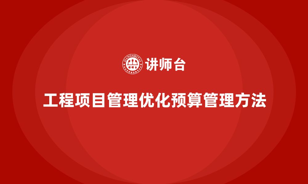 文章企业如何通过工程项目管理优化项目预算管理？的缩略图