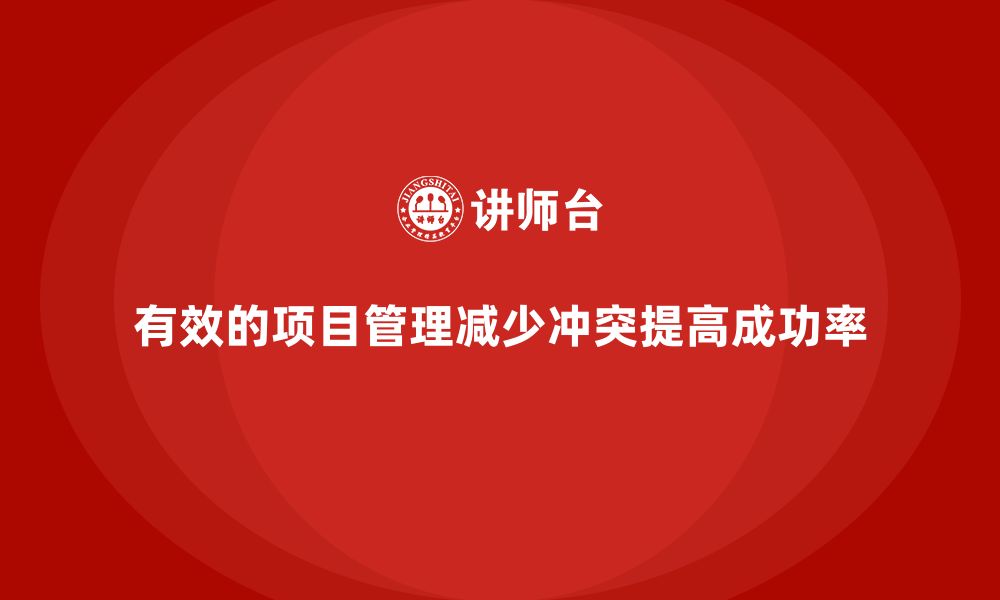 文章工程项目管理如何帮助企业减少项目中的冲突？的缩略图