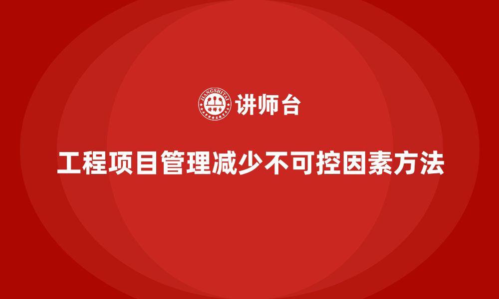 文章工程项目管理如何减少项目中的不可控因素？的缩略图