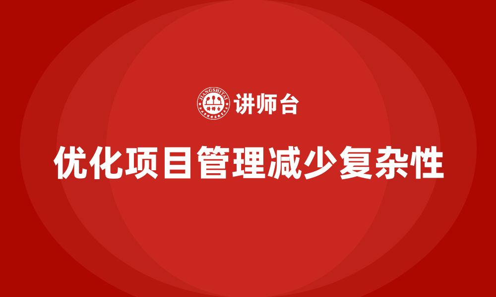 文章工程项目管理如何减少项目中的不必要复杂环节？的缩略图