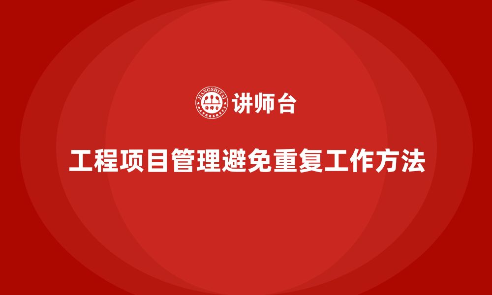 文章工程项目管理如何避免项目中的重复工作？的缩略图