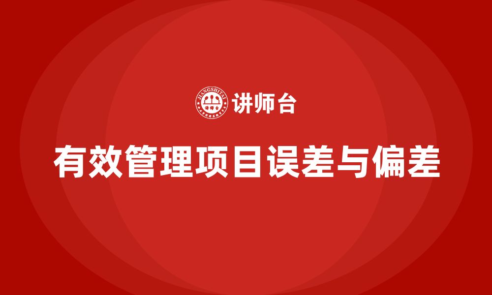 文章工程项目管理如何减少项目中的误差与偏差？的缩略图