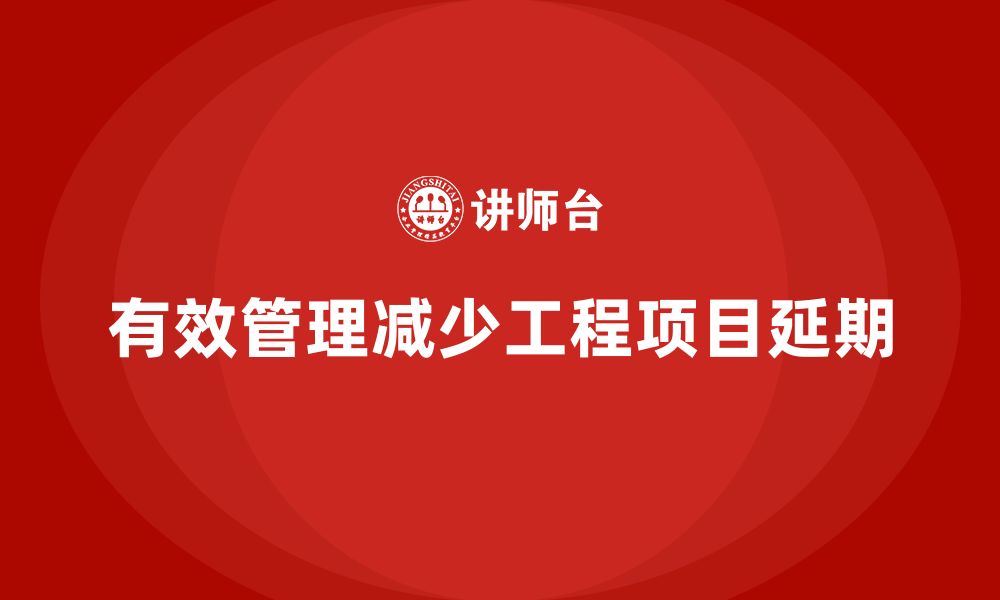 文章如何通过工程项目管理避免项目延期问题？的缩略图