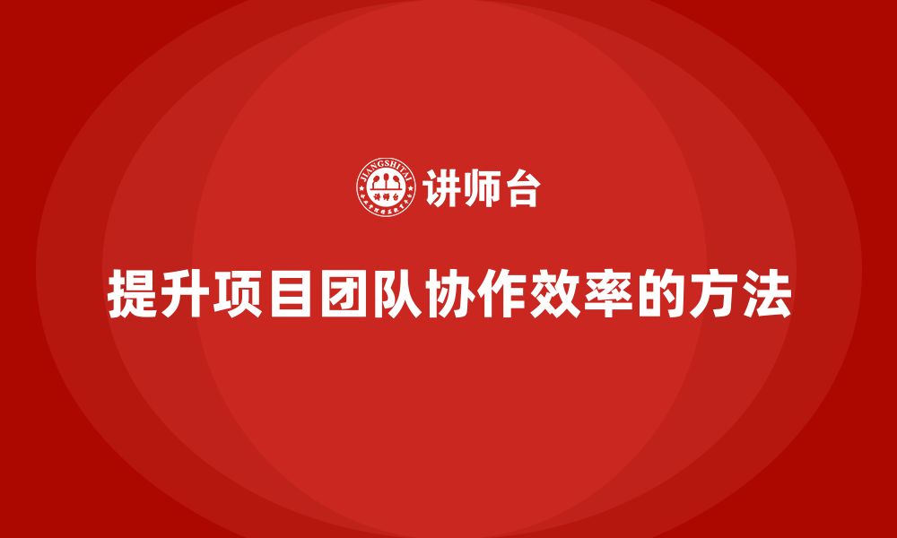 文章如何通过工程项目管理提升项目团队的协作效率？的缩略图