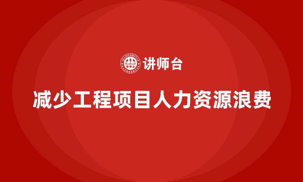 文章工程项目管理如何减少项目中的人力资源浪费？的缩略图