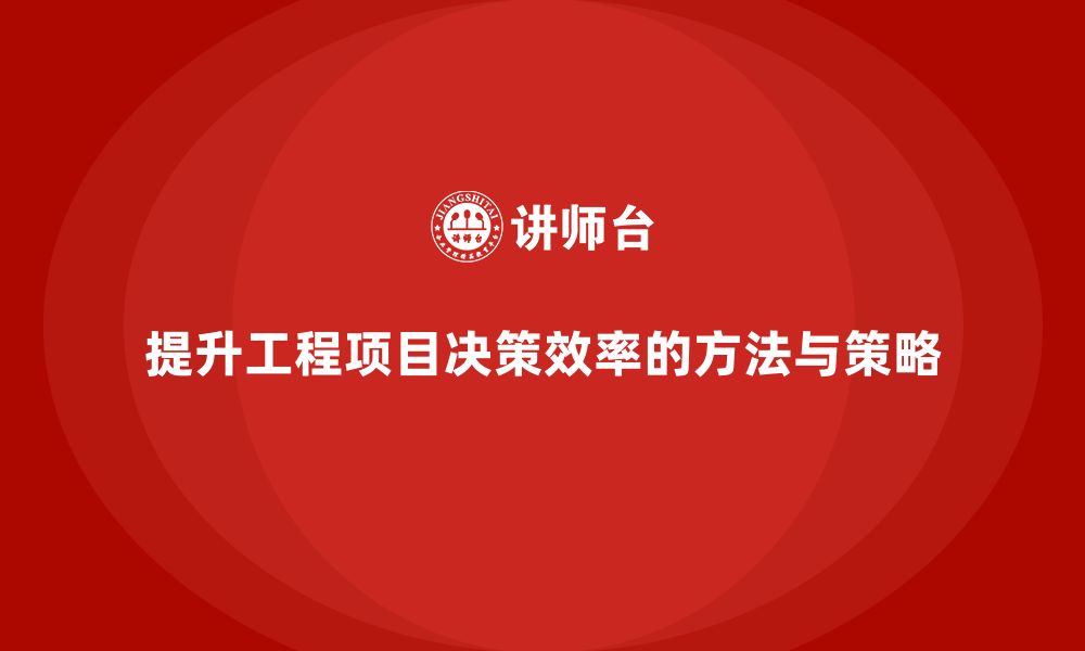 文章如何通过工程项目管理提升项目中的决策效率？的缩略图