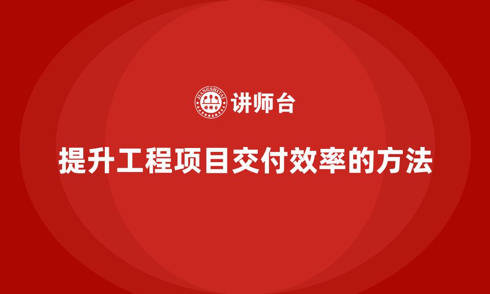 文章工程项目管理如何提升项目的交付效率？的缩略图