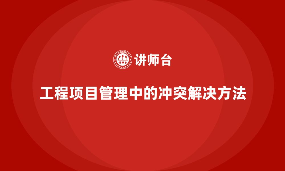 文章如何通过工程项目管理帮助团队解决冲突问题？的缩略图