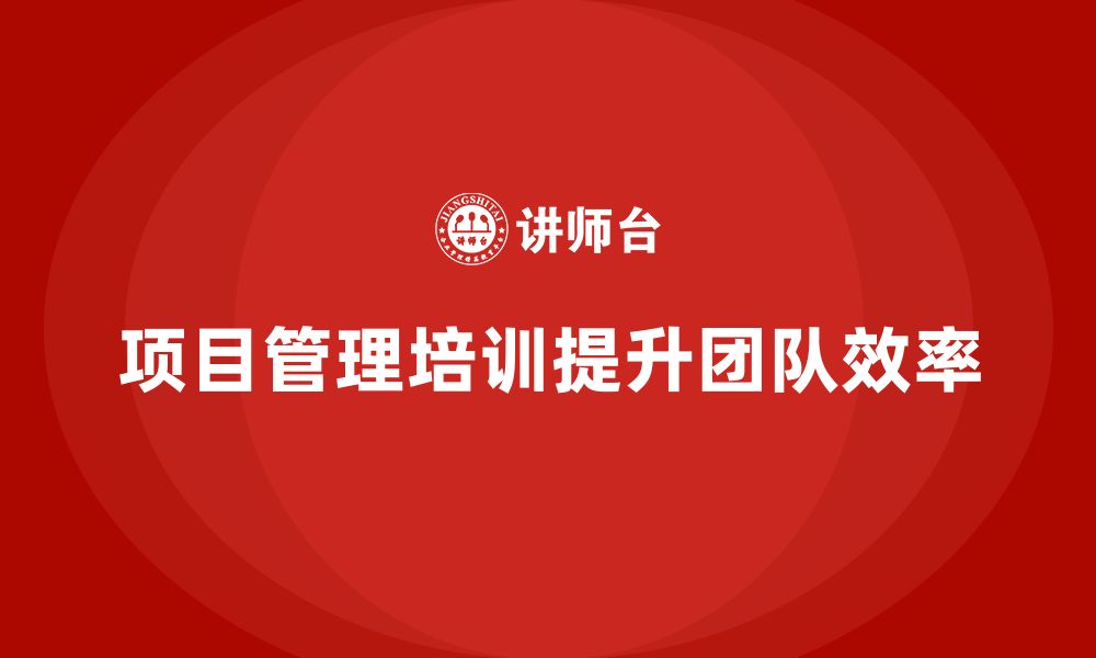 文章企业如何通过项目管理培训优化团队工作方式？的缩略图