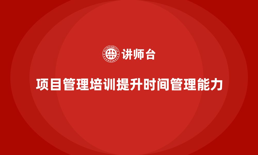 文章项目管理培训如何提升企业员工的时间管理能力？的缩略图