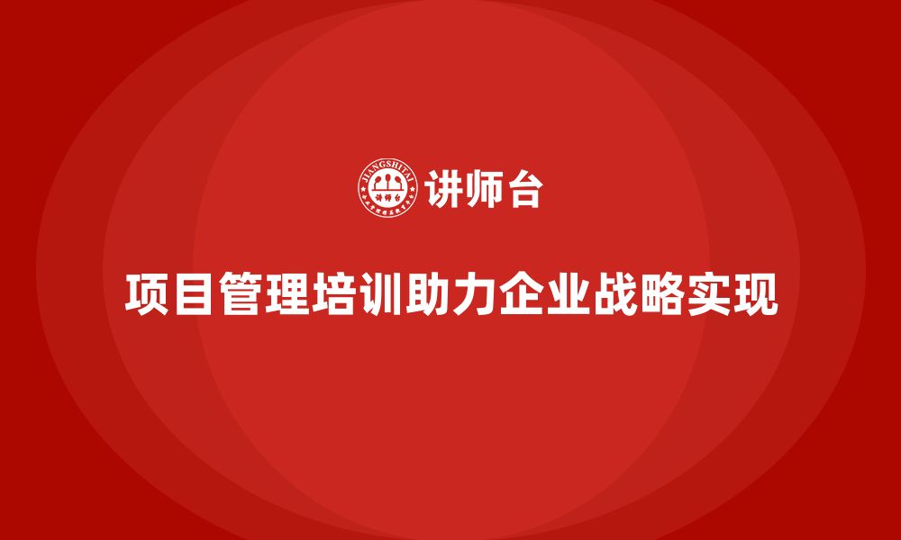 文章项目管理培训能如何帮助企业实现战略目标？的缩略图