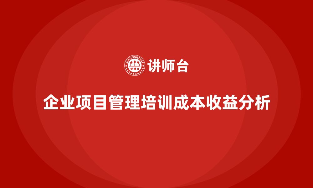 企业项目管理培训成本收益分析