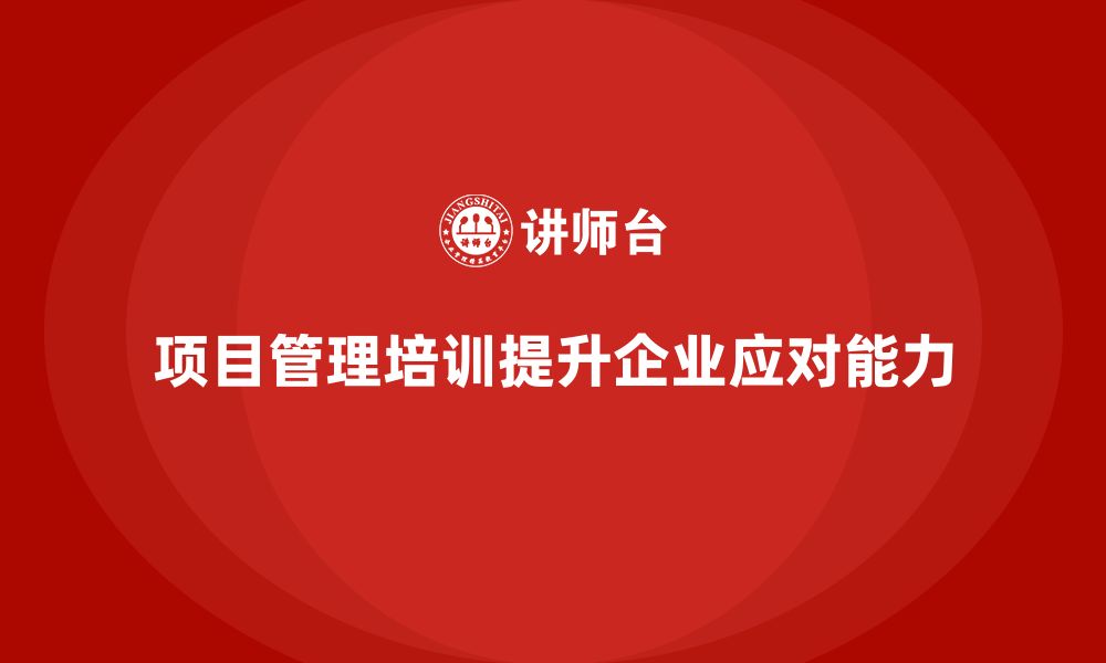 文章项目管理培训如何帮助企业快速响应客户需求？的缩略图