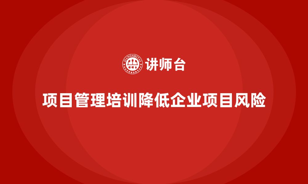 文章企业如何通过项目管理培训实现项目风险最小化？的缩略图