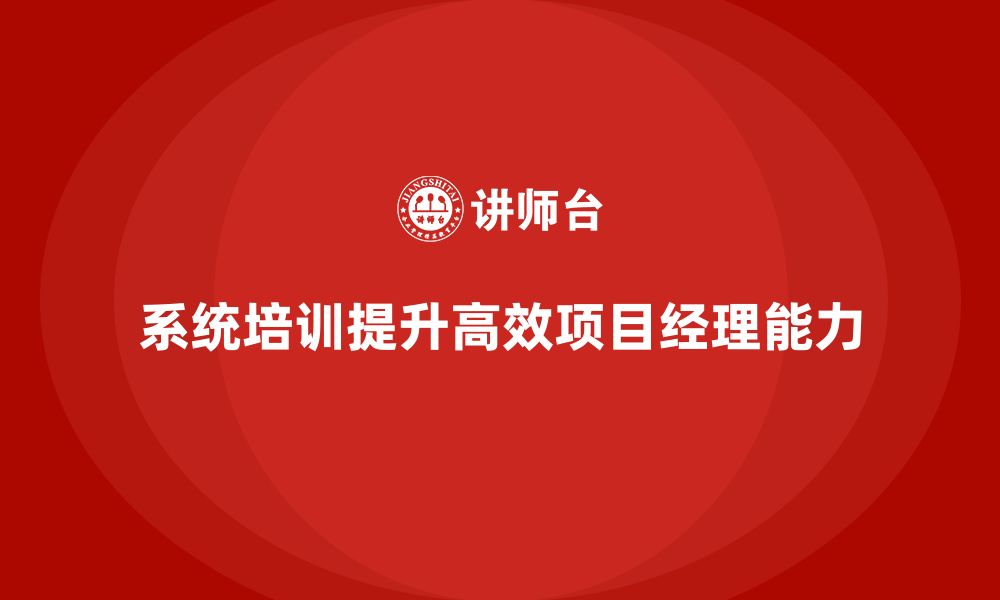 文章企业如何通过项目管理培训培养高效的项目经理？的缩略图