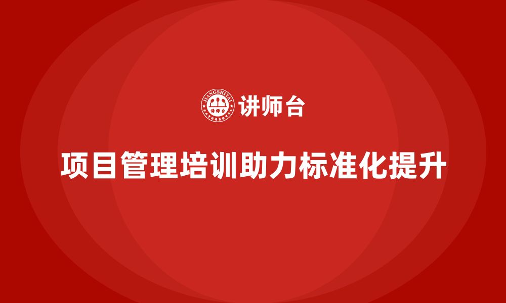 文章项目管理培训如何帮助企业实现项目管理标准化？的缩略图