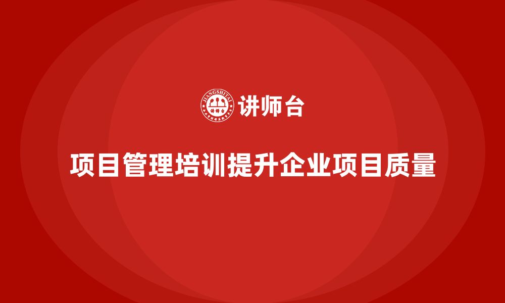 文章项目管理培训如何帮助企业提升项目整体质量？的缩略图