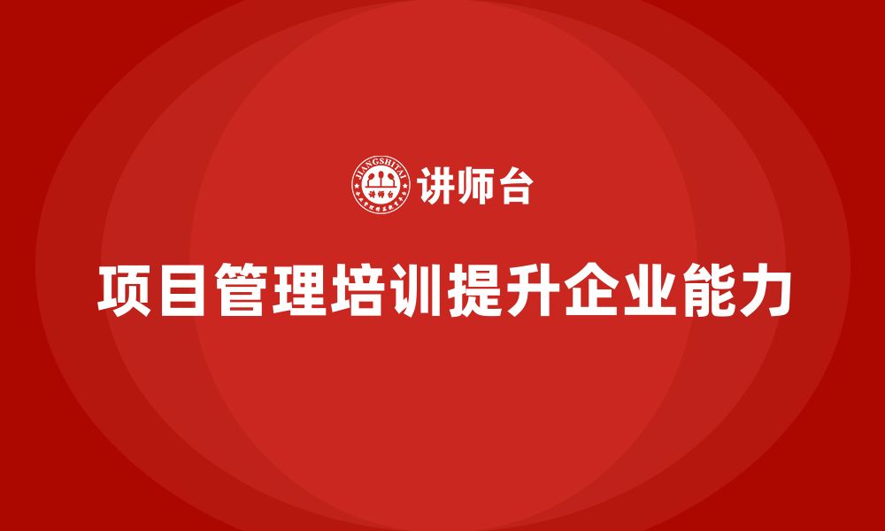 文章项目管理培训如何帮助企业减少项目管理中的盲点？的缩略图